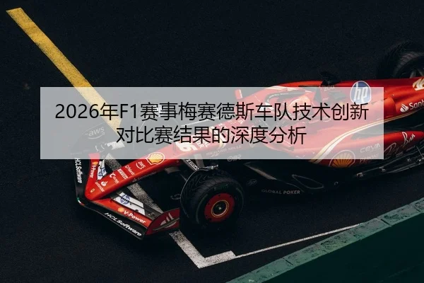 2026年F1赛事梅赛德斯车队技术创新对比赛结果的深度分析（Leyu）