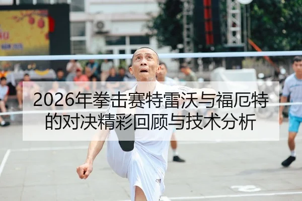 2026年拳击赛特雷沃与福厄特的对决精彩回顾与技术分析